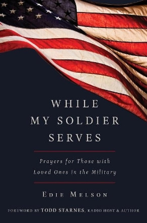 WHILE MY SOLIDER SERVES: Prayers for Those with Loved Ones in the Military by Edie Melson 9781617955891