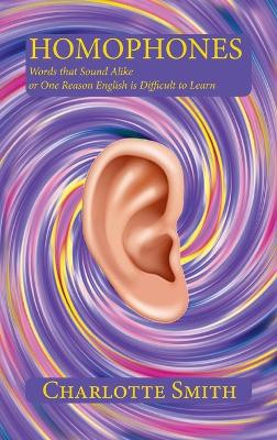 Homophones: Words that Sound Alike or One Reason English is Difficult to Learn by Charlotte Smith 9781632934246