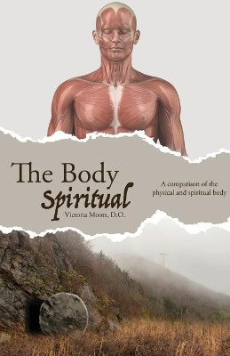 The Body Spiritual: A comparison of the physical and spiritual body by Victoria Moots 9781647733445