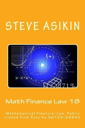 Math Finance Law 18: Mathematical Financial Law, Public Listed Firm Rule No.56125-58942 by Steve Asikin 9781546912361