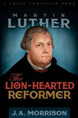 Martin Luther: The Lion-Hearted Reformer by J a Morrison 9781610100151