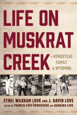 Life on Muskrat Creek: A Homestead Family in Wyoming by Ethel Waxham Love 9781611462647