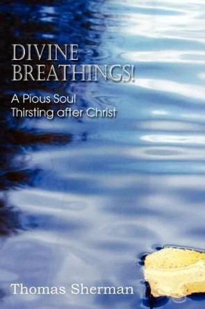 Divine Breathings! a Pious Soul Thirsting After Christ by Thomas Sherman 9781612036618