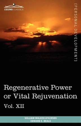 Personal Power Books (in 12 Volumes), Vol. XII: Regenerative Power or Vital Rejuvenation by William Walker Atkinson 9781616404079