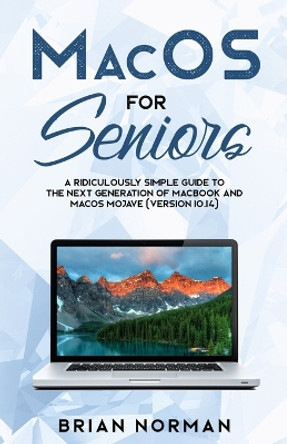 MacOS for Seniors: A Ridiculously Simple Guide to the Next Generation of MacBook and MacOS Mojave (Version 10.14) by Brian Norman 9781629177304