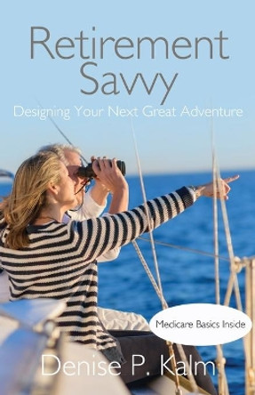 Retirement Savvy: Designing Your Next Great Adventure by Denise P Kalm 9781631320798