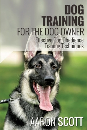 Dog Training for the Dog Owner Effective Dog Obedience Training Techniques by Aaron Scott 9781631870774