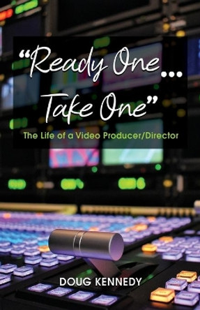 Ready One... Take One: The life of a video producer/director by Doug Kennedy 9781636611228