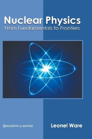 Nuclear Physics: From Fundamentals to Frontiers by Leonel Ware 9781639874026