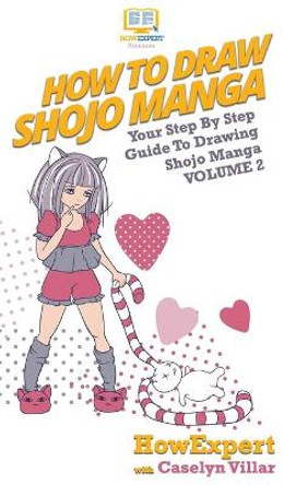 How To Draw Shojo Manga: Your Step By Step Guide To Drawing Shojo Manga Volume 2 by Howexpert 9781647581770