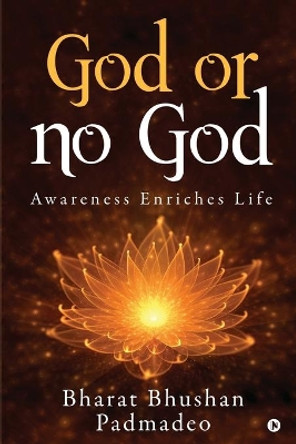 God or No God: Awareness Enriches Life by Bharat Bhushan Padmadeo 9781647839680