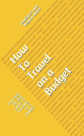 How To Travel On a Budget: Your Step By Step Guide To Traveling On a Budget by Meghan Maher 9781648910104