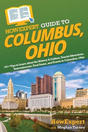 HowExpert Guide to Columbus, Ohio: 101+ Tips to Learn about the History & Culture, Tourist Attractions, Entertainment, Food Scene, and Events in Columbus, Ohio by Howexpert 9781648919725