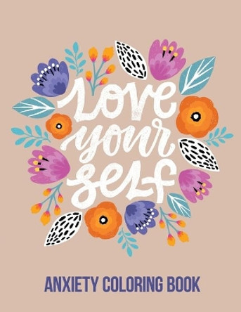 Love Your Self Anxiety Coloring Book: A Coloring Book for Grown-Ups Providing Relaxation and Encouragement, Creative Activities to Help Manage Stress, Anxiety and Other Big Feelings by Rns Coloring Studio 9781651837580