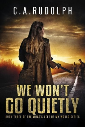 We Won't Go Quietly: Book Three of the What's Left of My World Series by C a Rudolph 9781542773294