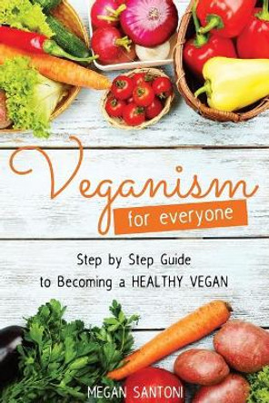 Veganism for Everyone - Step by Step Guide to Becoming a Healthy Vegan by Megan Santoni 9781542799201