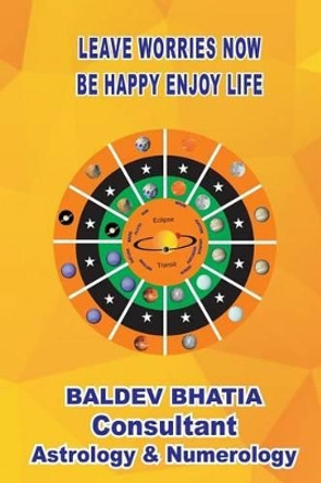 Leave Worries Now: Be Happy Enjoy Life by MR Baldev Bhatia 9781541125292