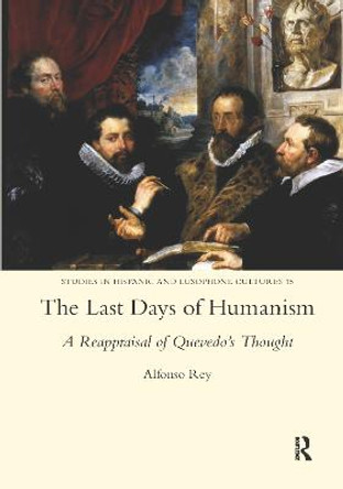 The Last Days of Humanism: A Reappraisal of Quevedo's Thought by Alfonso Rey