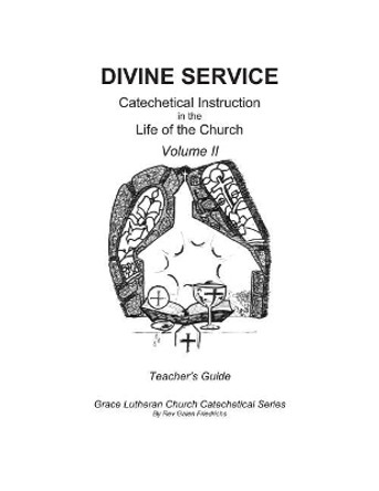 Divine Service, Catechetical Instruction in the Life of the Church, Volume II, Teacher's Guide by Galen Friedrichs 9781548769178