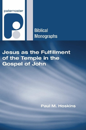 Jesus as the Fulfillment of the Temple in the Gospel of John by Paul M Hoskins 9781556352232