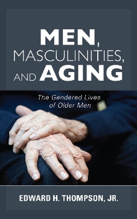 Men, Masculinities, and Aging: The Gendered Lives of Older Men by Thompson 9781442278554