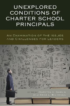 Unexplored Conditions of Charter School Principals: An Examination of the Issues and Challenges for Leaders by Marytza A. Gawlik 9781475838671