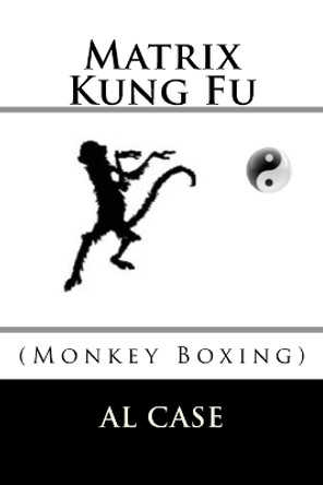 Matrix Kung Fu: (monkey Boxing) by Al Case 9781522728580