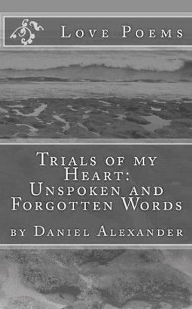 Trials of My Heart: Unspoken and Forgotten Words by Daniel Alexander 9781523330126