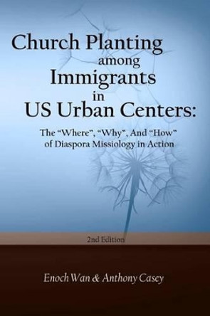 Church Planting among Immigrants in US Urban Centers (Second Edition): The &quot;Where&quot;, &quot;Why&quot;, And &quot;How&quot; of Diaspora by Anthony Casey 9781530498680