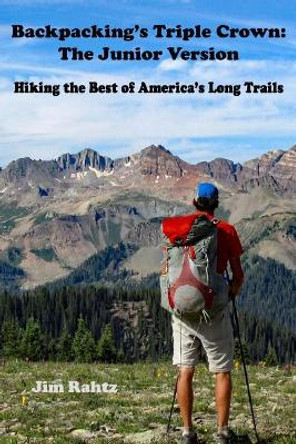 Backpacking's Triple Crown: The Junior Version: Hiking the Best of America's Long Trails by Jim Rahtz 9781530879236