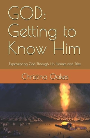 God: Getting to Know Him: Experiencing God Through His Names and Titles by Christina S Oakes 9781530894116