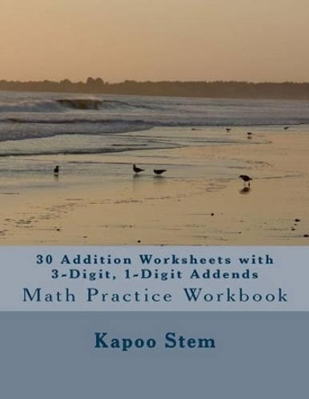 30 Addition Worksheets with 3-Digit, 1-Digit Addends: Math Practice Workbook by Kapoo Stem 9781511519670