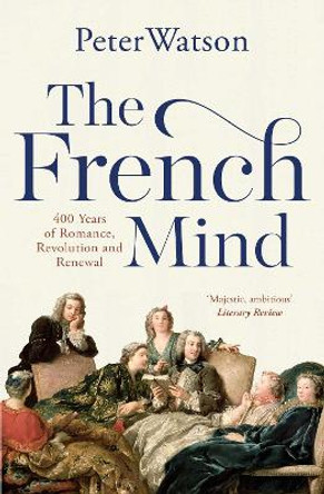 The French Mind: 400 Years of Romance, Revolution and Renewal by Peter Watson 9781471128981