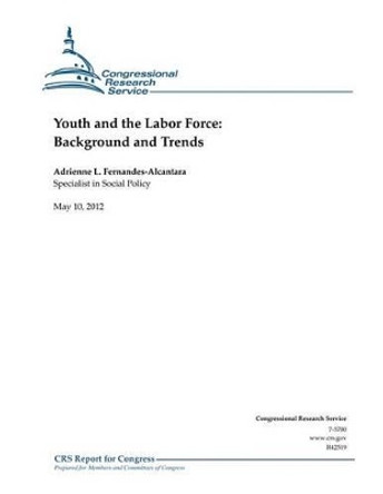 Youth and the Labor Force: Background and Trends by Adrienne L Fernandes-Alcantara 9781477656204