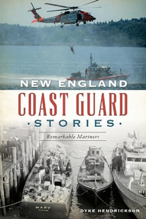 New England Coast Guard Stories: Remarkable Mariners by Dyke Hendrickson 9781467140041