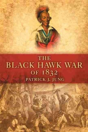 The Black Hawk War of 1832 by Patrick J Jung 9780806139944