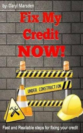 Fix My Credit Now!: Your Step by Step guide to fixing your credit by Daryl B Marsden 9781511725446