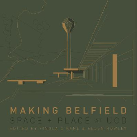 Making Belfield: Space and Place at Ucd by Ellen Rowley