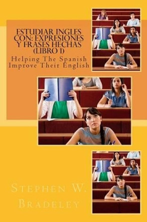 Estudiar Ingles Con: Expresiones y Frases Hechas (Libro 1): Helping the Spanish Improve Their English by Stephen W Bradeley 9781512132380