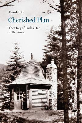 C Cherished Plan: The Story of Puck's Hut at Benmore by David Gray