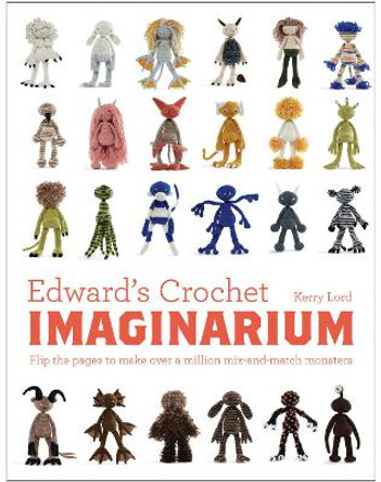 Edward's Crochet Imaginarium: Flip the pages to make over a million mix-and-match monsters by Kerry Lord