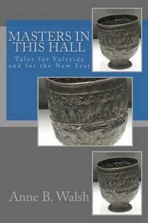 Masters in This Hall: Tales for Yuletide and for the New Year by Anne B Walsh 9781517034924