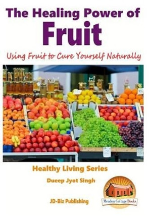 The Healing Power of Fruit - Using Fruit to Cure Yourself Naturally by Dueep Jyot Singh 9781517533830