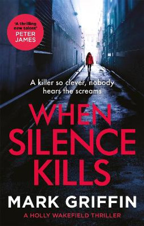 When Silence Kills: The unmissable new thriller in the Holly Wakefield series by Mark Griffin