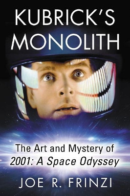 Kubrick's Monolith: The Art and Mystery of 2001: A Space Odyssey by Joe Frinzi 9781476664422