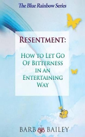 Resentment: How to Let Go of Bitterness in an Entertaining Way by Barb Bailey 9781502830128