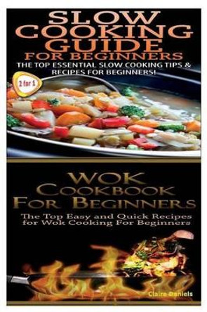 Slow Cooking Guide for Beginners & Wok Cookbook for Beginners by Claire Daniels 9781502906410