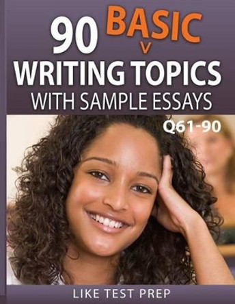 90 Basic Writing Topics with Sample Essays Q61-90: 120 Basic Writing Topics 30 Day Pack 3 by Like Test Prep 9781503134096