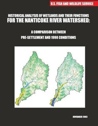 Historical Analysis of Wetlands and Their Functions For the Nanticoke River Watershed: A Comparison between Pre-settlement and 1998 Conditions by U S Fish & Wildlife Service 9781507784648