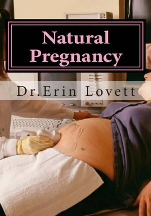 Natural Pregnancy: How To Cure Infertility & Get Pregnant Naturally! by Erin Lovett 9781508613930